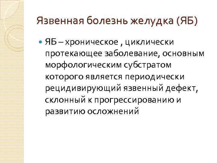 Язвенная болезнь желудка (ЯБ) ЯБ – хроническое , циклически протекающее заболевание, основным морфологическим субстратом