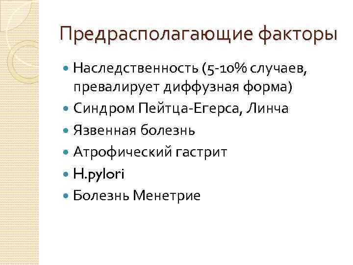 Предрасполагающие факторы Наследственность (5 -10% случаев, превалирует диффузная форма) Синдром Пейтца-Егерса, Линча Язвенная болезнь
