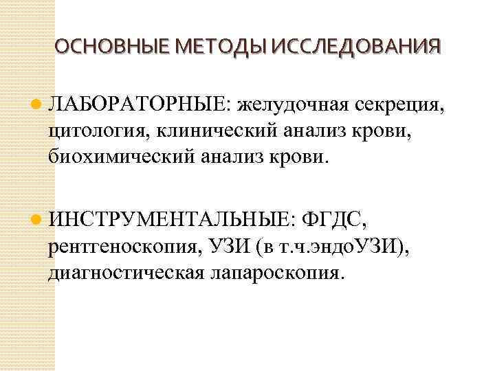 ОСНОВНЫЕ МЕТОДЫ ИССЛЕДОВАНИЯ l ЛАБОРАТОРНЫЕ: желудочная секреция, цитология, клинический анализ крови, биохимический анализ крови.