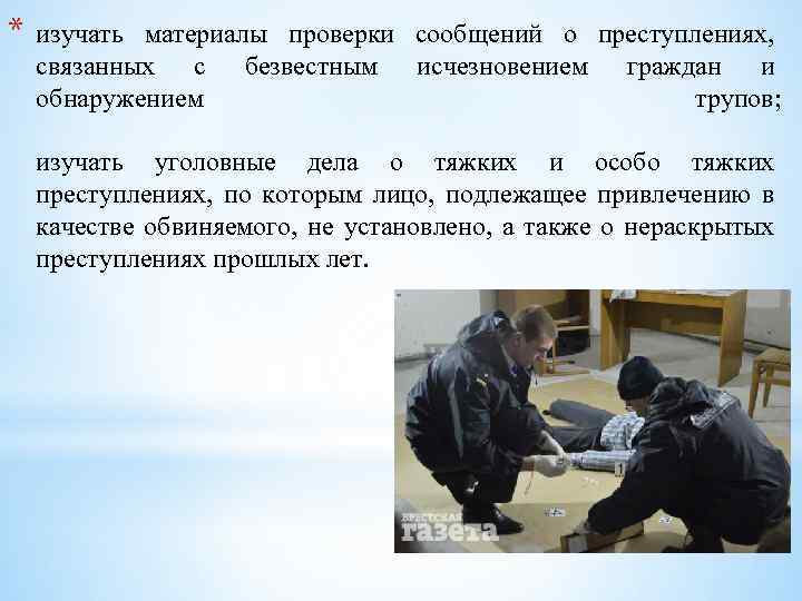 * изучать материалы проверки сообщений о преступлениях, связанных с безвестным исчезновением граждан и обнаружением