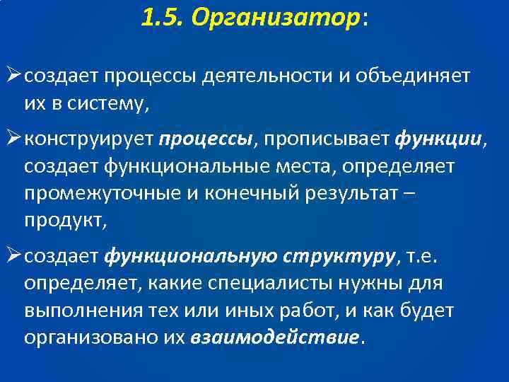 1. 5. Организатор: Ø создает процессы деятельности и объединяет их в систему, Ø конструирует