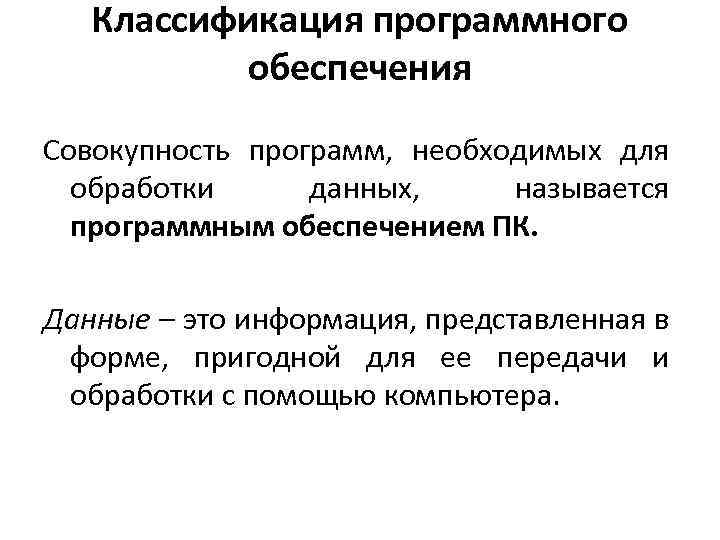 Классификация программного обеспечения Совокупность программ, необходимых для обработки данных, называется программным обеспечением ПК. Данные