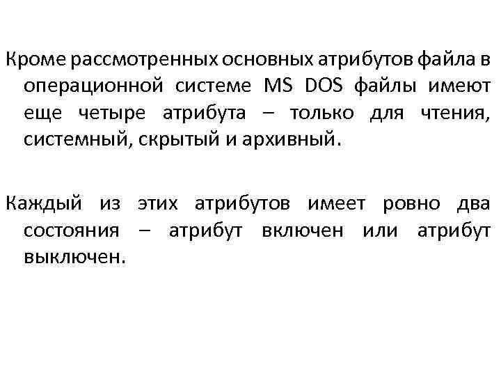 Кроме рассмотренных основных атрибутов файла в операционной системе MS DOS файлы имеют еще четыре