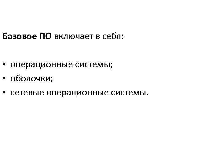 Базовое ПО включает в себя: • операционные системы; • оболочки; • сетевые операционные системы.