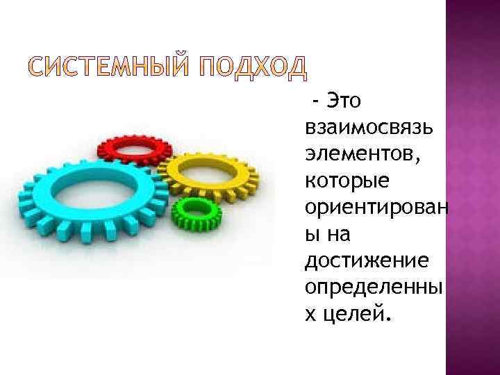 - Это взаимосвязь элементов, которые ориентирован ы на достижение определенны х целей. 