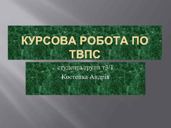 КУРСОВА РОБОТА ПО ТВПС студента групи т3/1 Костенка Андрія 