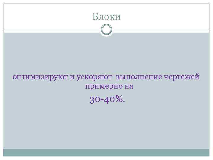 Блоки оптимизируют и ускоряют выполнение чертежей примерно на 30 -40%. 