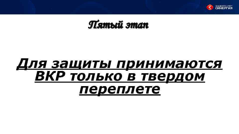 Пятый этап Для защиты принимаются ВКР только в твердом переплете 