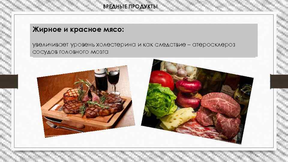 ВРЕДНЫЕ ПРОДУКТЫ Жирное и красное мясо: увеличивает уровень холестерина и как следствие – атеросклероз