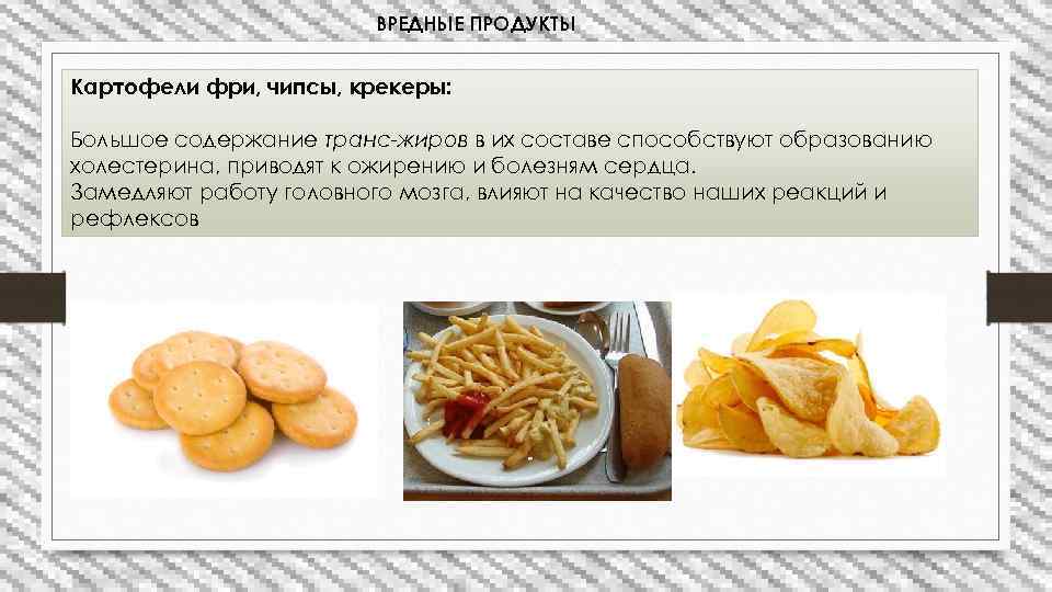 ВРЕДНЫЕ ПРОДУКТЫ Картофели фри, чипсы, крекеры: Большое содержание транс-жиров в их составе способствуют образованию