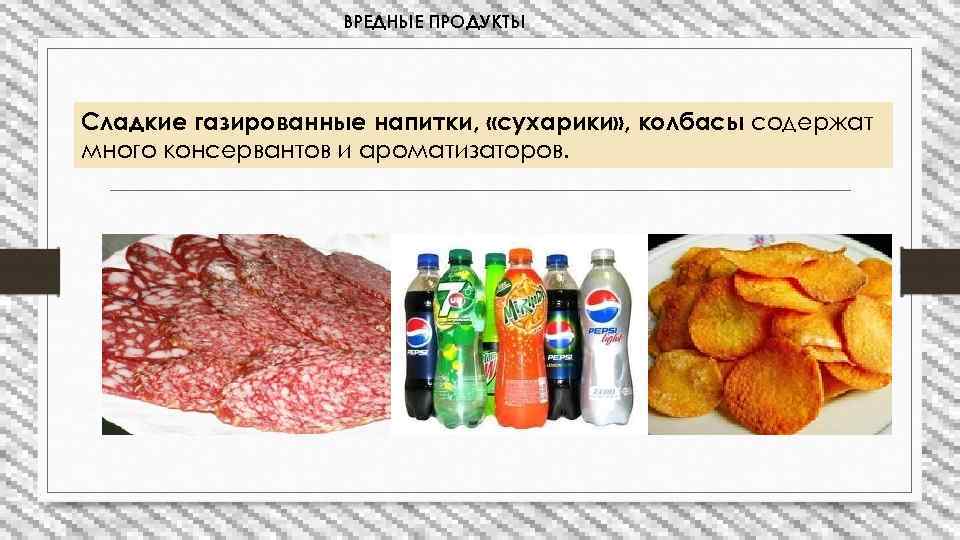 ВРЕДНЫЕ ПРОДУКТЫ Сладкие газированные напитки, «сухарики» , колбасы содержат много консервантов и ароматизаторов. 