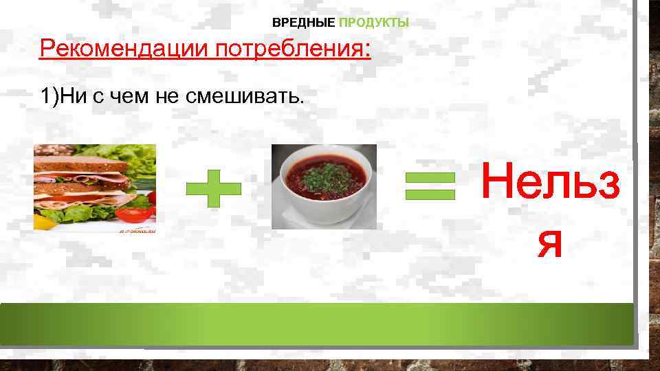 ВРЕДНЫЕ ПРОДУКТЫ Рекомендации потребления: 1)Ни с чем не смешивать. Нельз я 