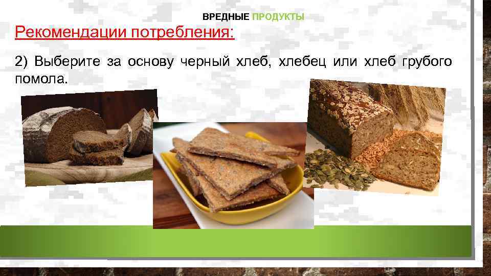 ВРЕДНЫЕ ПРОДУКТЫ Рекомендации потребления: 2) Выберите за основу черный хлеб, хлебец или хлеб грубого