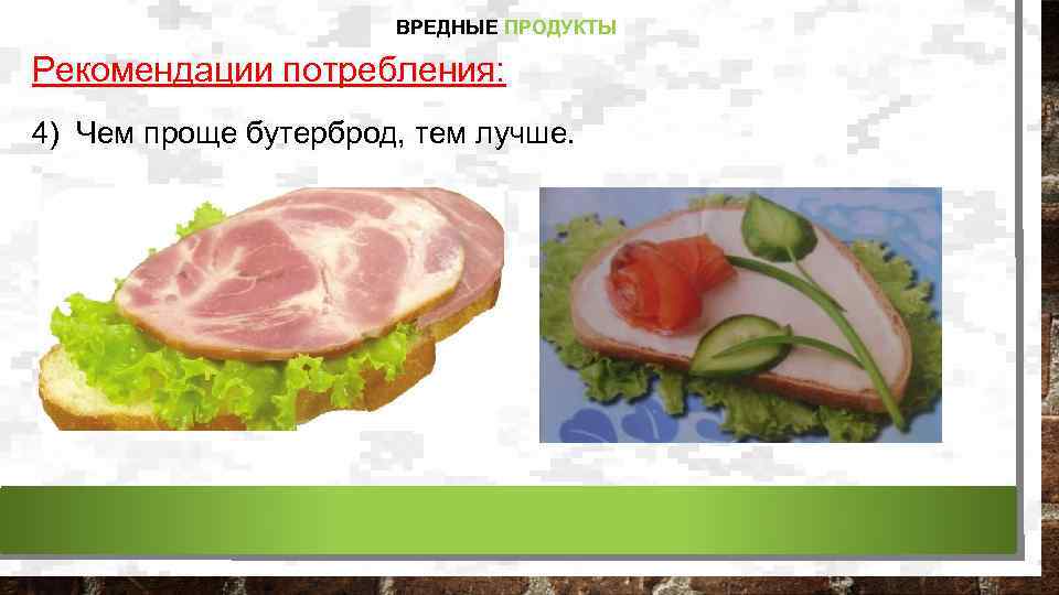 ВРЕДНЫЕ ПРОДУКТЫ Рекомендации потребления: 4) Чем проще бутерброд, тем лучше. 