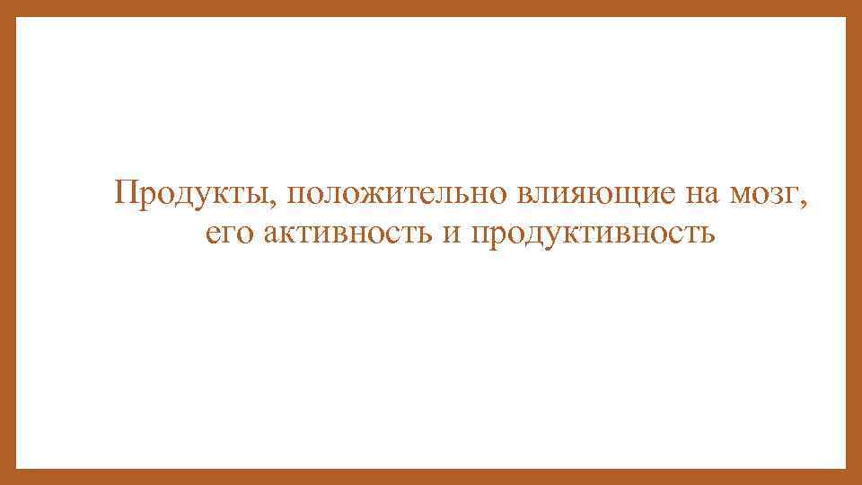 Продукты, положительно влияющие на мозг, его активность и продуктивность 