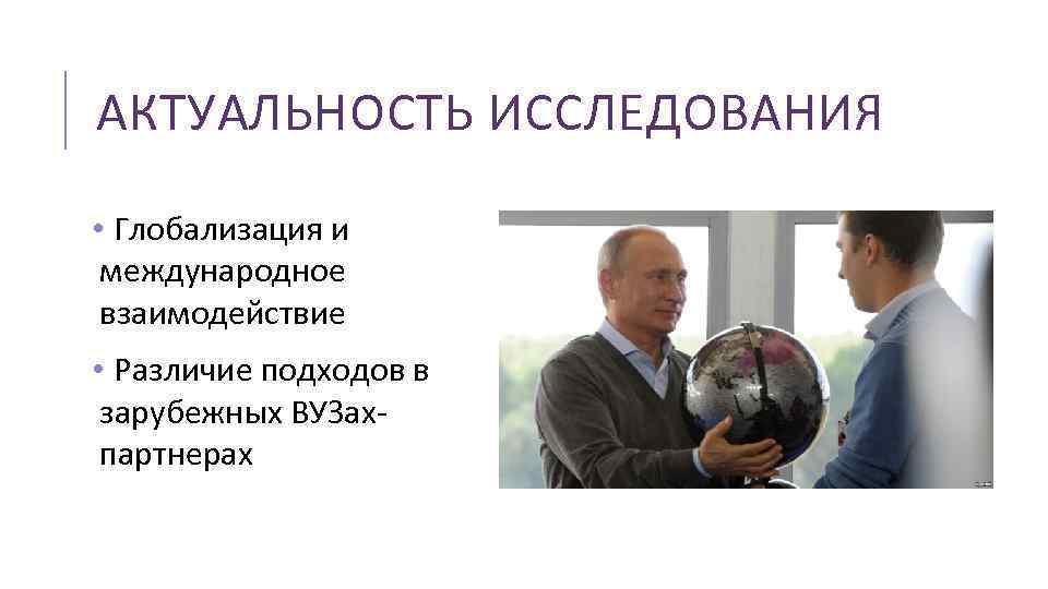 АКТУАЛЬНОСТЬ ИССЛЕДОВАНИЯ • Глобализация и международное взаимодействие • Различие подходов в зарубежных ВУЗахпартнерах 