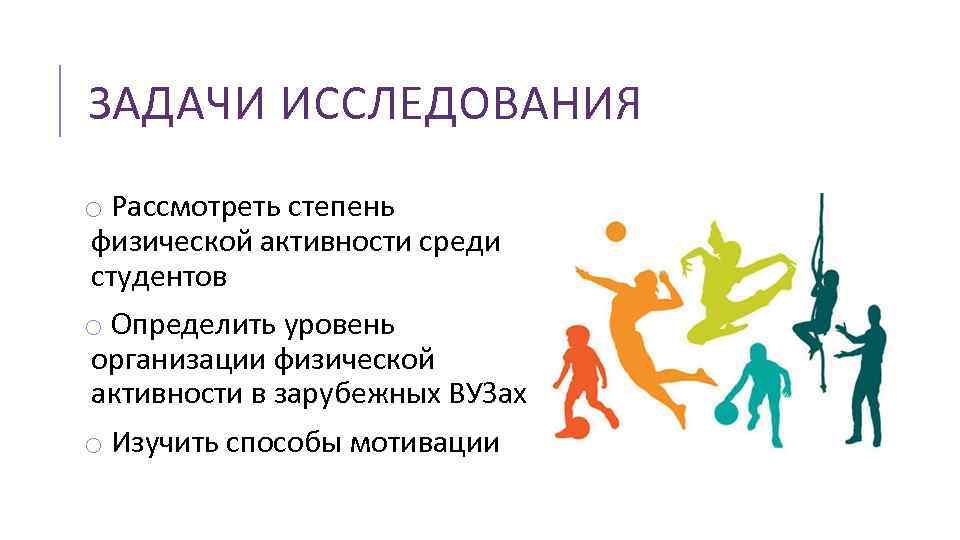 ЗАДАЧИ ИССЛЕДОВАНИЯ o Рассмотреть степень физической активности среди студентов o Определить уровень организации физической