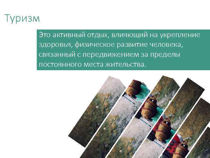 Туризм Это активный отдых, влияющий на укрепление здоровья, физическое развитие человека, связанный с передвижением