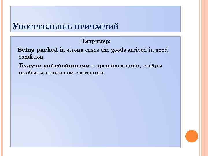 УПОТРЕБЛЕНИЕ ПРИЧАСТИЙ Например: Being packed in strong cases the goods arrived in good condition.