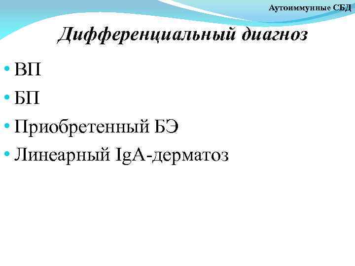 Аутоиммунные СБД Дифференциальный диагноз • ВП • БП • Приобретенный БЭ • Линеарный Ig.