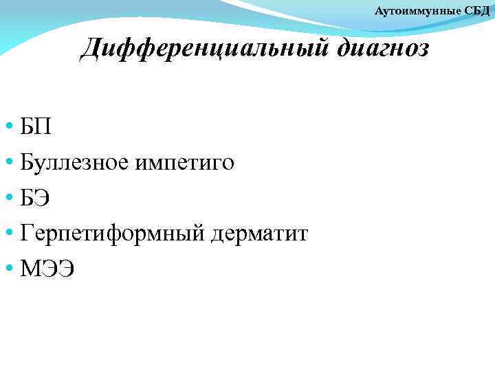 Аутоиммунные СБД Дифференциальный диагноз • БП • Буллезное импетиго • БЭ • Герпетиформный дерматит