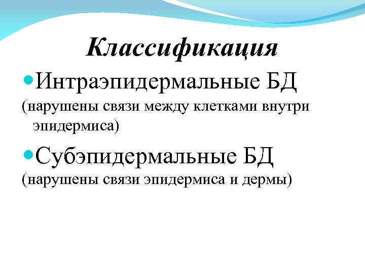 Классификация Интраэпидермальные БД (нарушены связи между клетками внутри эпидермиса) Субэпидермальные БД (нарушены связи эпидермиса