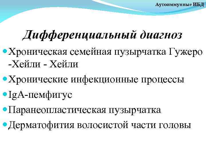 Аутоиммунные ИБД Дифференциальный диагноз Хроническая семейная пузырчатка Гужеро -Хейли - Хейли Хронические инфекционные процессы