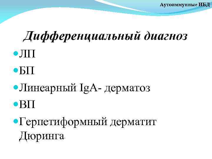 Аутоиммунные ИБД Дифференциальный диагноз ЛП БП Линеарный Ig. A- дерматоз ВП Герпетиформный дерматит Дюринга