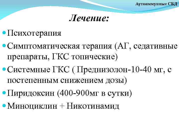 Аутоиммунные СБД Лечение: Психотерапия Симптоматическая терапия (АГ, седативные препараты, ГКС топические) Системные ГКС (