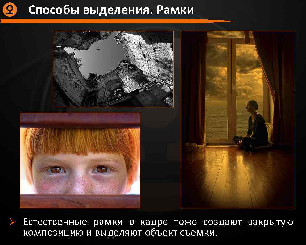 Способы выделения. Рамки Ø Естественные рамки в кадре тоже создают закрытую композицию и выделяют