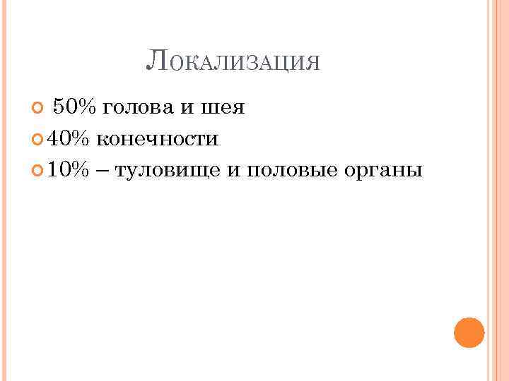 ЛОКАЛИЗАЦИЯ 50% голова и шея 40% конечности 10% – туловище и половые органы 
