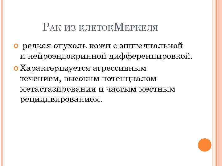 РАК ИЗ КЛЕТОКМЕРКЕЛЯ редкая опухоль кожи с эпителиальной и нейроэндокринной дифференцировкой. Характеризуется агрессивным течением,