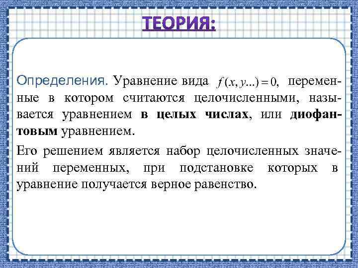 Определения. Уравнение вида переменные в котором считаются целочисленными, называется уравнением в целых числах, или