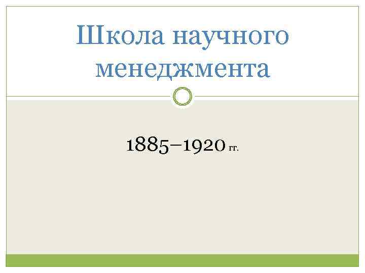 Школа научного менеджмента 1885– 1920 гг. 
