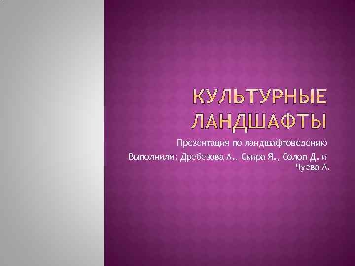 Презентация по ландшафтоведению Выполнили: Дребезова А. , Скира Я. , Солоп Д. и Чуева