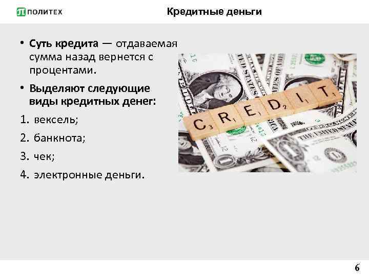 Кредитные деньги • Суть кредита — отдаваемая сумма назад вернется с процентами. • Выделяют