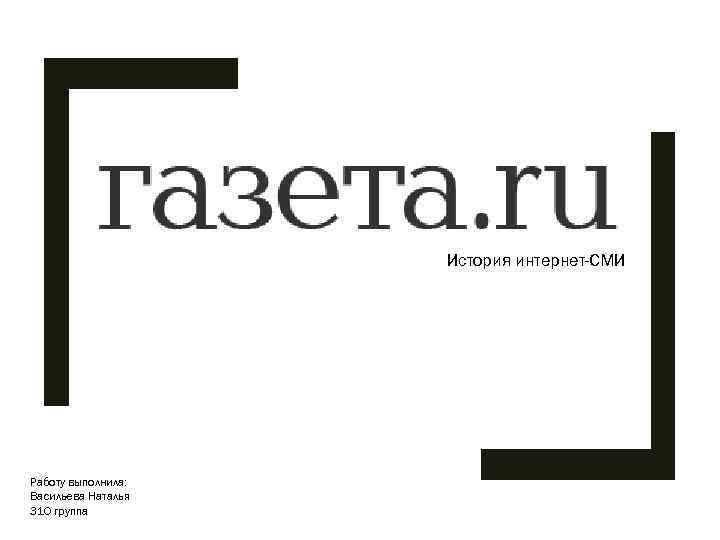 История интернет-СМИ Работу выполнила: Васильева Наталья 310 группа 