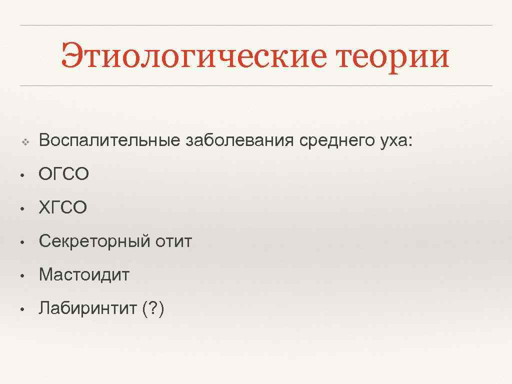 Этиологические теории ❖ Воспалительные заболевания среднего уха: • ОГСО • ХГСО • Секреторный отит