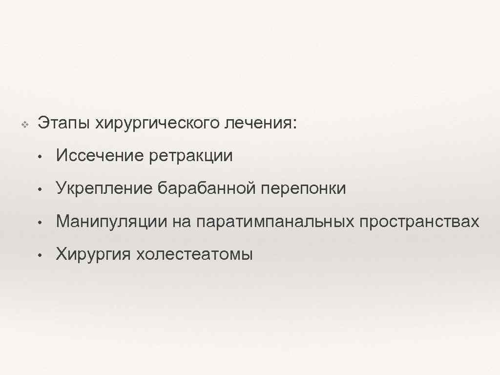 ❖ Этапы хирургического лечения: • Иссечение ретракции • Укрепление барабанной перепонки • Манипуляции на
