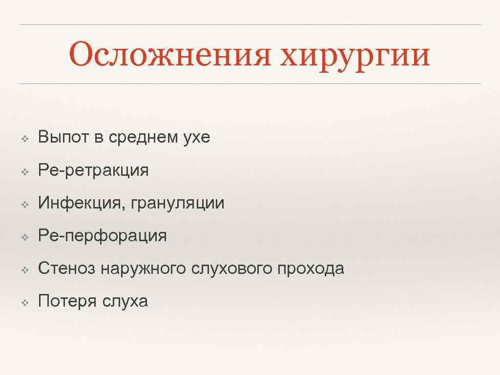 Осложнения хирургии ❖ Выпот в среднем ухе ❖ Ре-ретракция ❖ Инфекция, грануляции ❖ Ре-перфорация