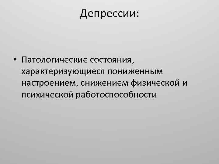 Депрессии: • Патологические состояния, характеризующиеся пониженным настроением, снижением физической и психической работоспособности 