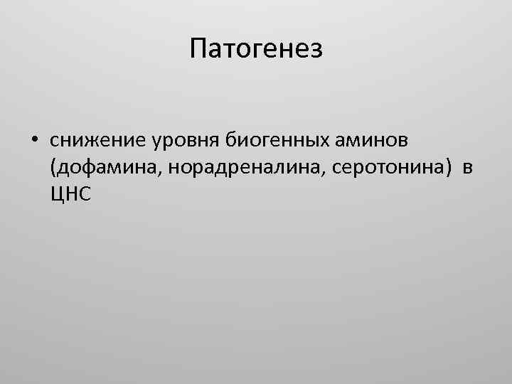 Патогенез • снижение уровня биогенных аминов (дофамина, норадреналина, серотонина) в ЦНС 