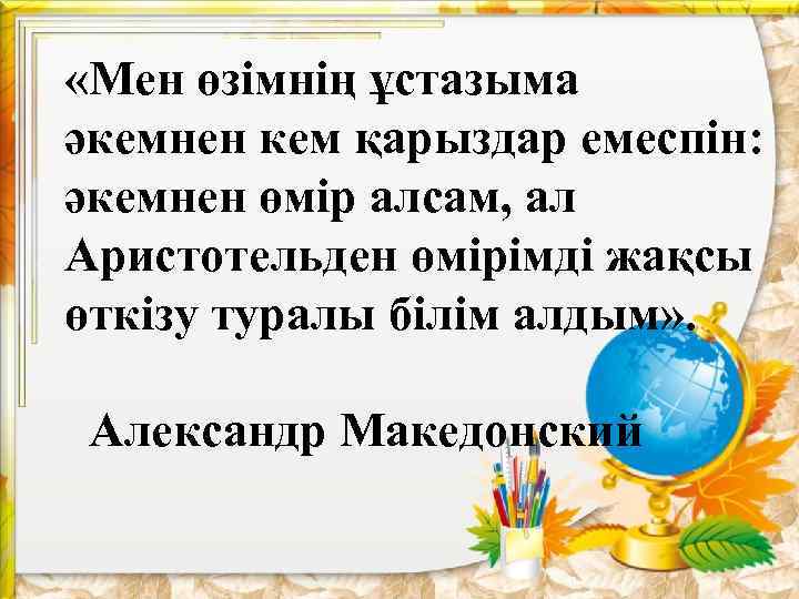  «Мен өзімнің ұстазыма әкемнен кем қарыздар емеспін: әкемнен өмір алсам, ал Аристотельден өмірімді