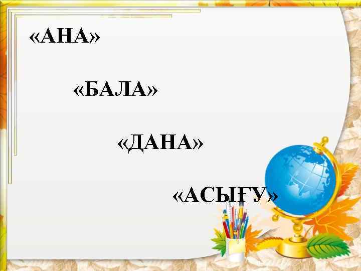  «АНА» «БАЛА» «ДАНА» «АСЫҒУ» 