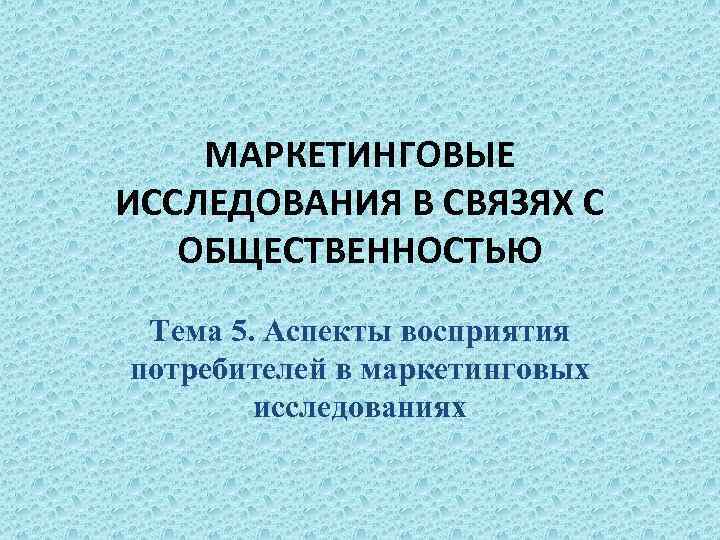  МАРКЕТИНГОВЫЕ ИССЛЕДОВАНИЯ В СВЯЗЯХ С ОБЩЕСТВЕННОСТЬЮ Тема 5. Аспекты восприятия потребителей в маркетинговых