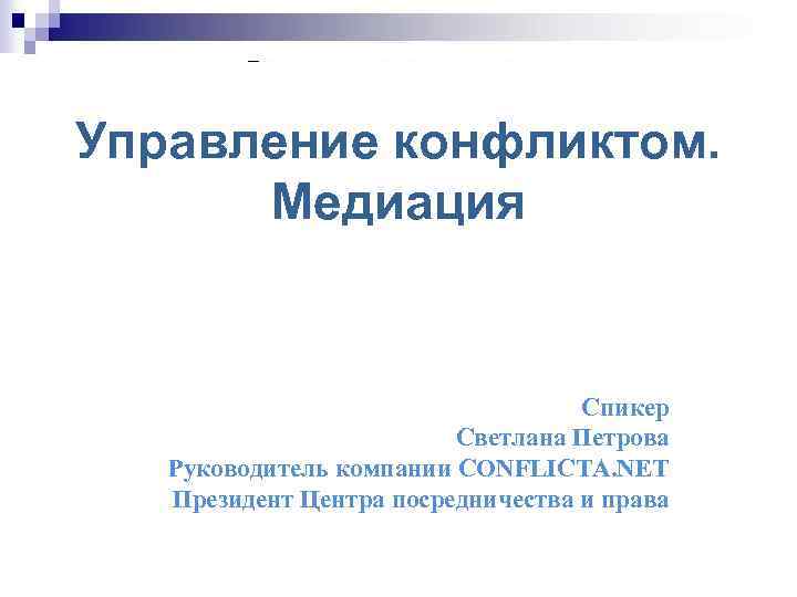 Управление конфликтом. Медиация Спикер Светлана Петрова Руководитель компании CONFLICTA. NET Президент Центра посредничества и