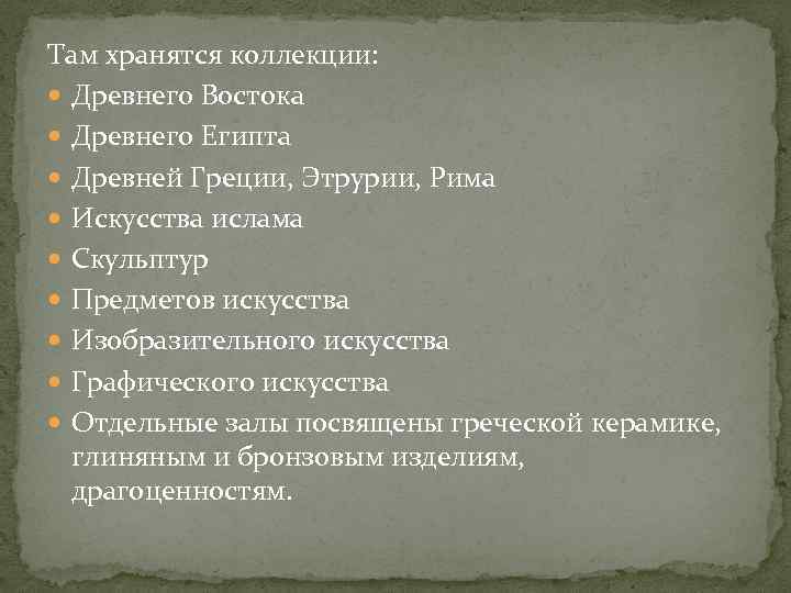 Там хранятся коллекции: Древнего Востока Древнего Египта Древней Греции, Этрурии, Рима Искусства ислама Скульптур