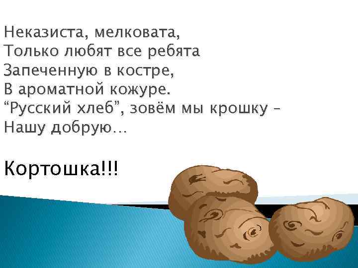 Неказиста, мелковата, Только любят все ребята Запеченную в костре, В ароматной кожуре. “Русский хлеб”,