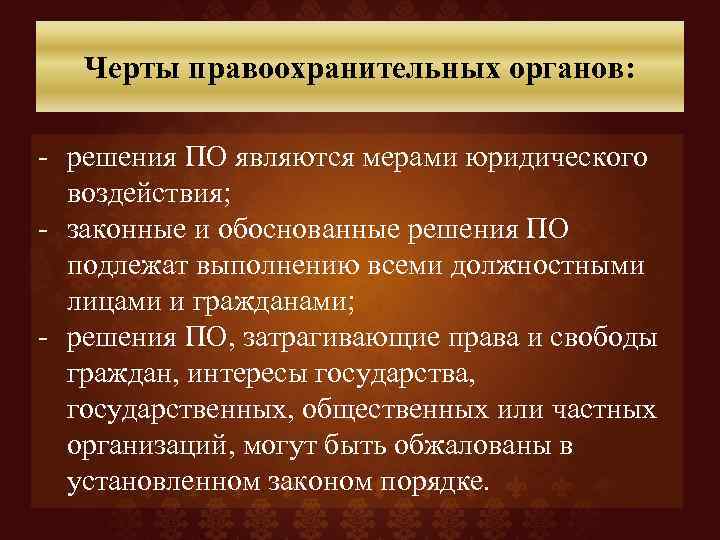 Черты правоохранительных органов: - решения ПО являются мерами юридического воздействия; - законные и обоснованные