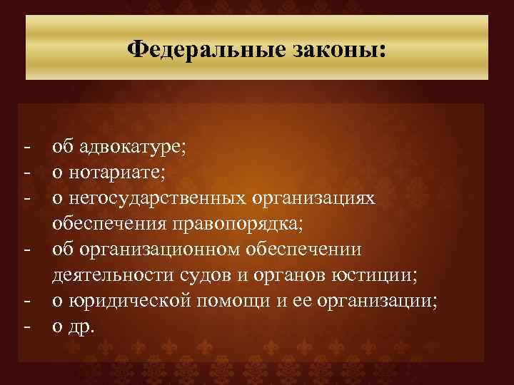 Федеральные законы: - об адвокатуре; - о нотариате; - о негосударственных организациях обеспечения правопорядка;